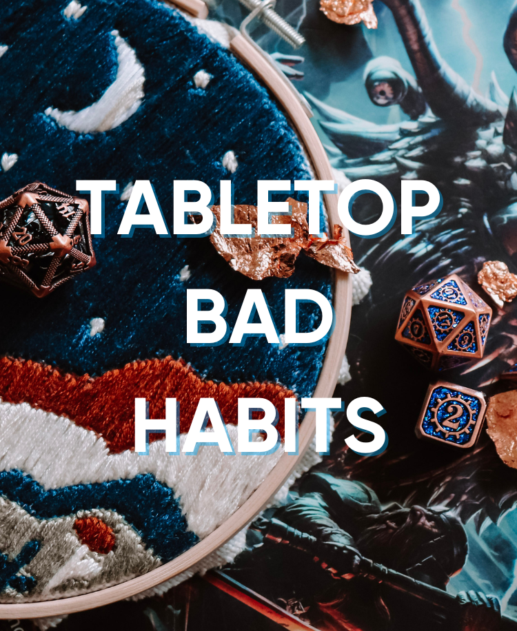 Tabletop Bad Habits: Things That Are Subtly Ruining Your Game
